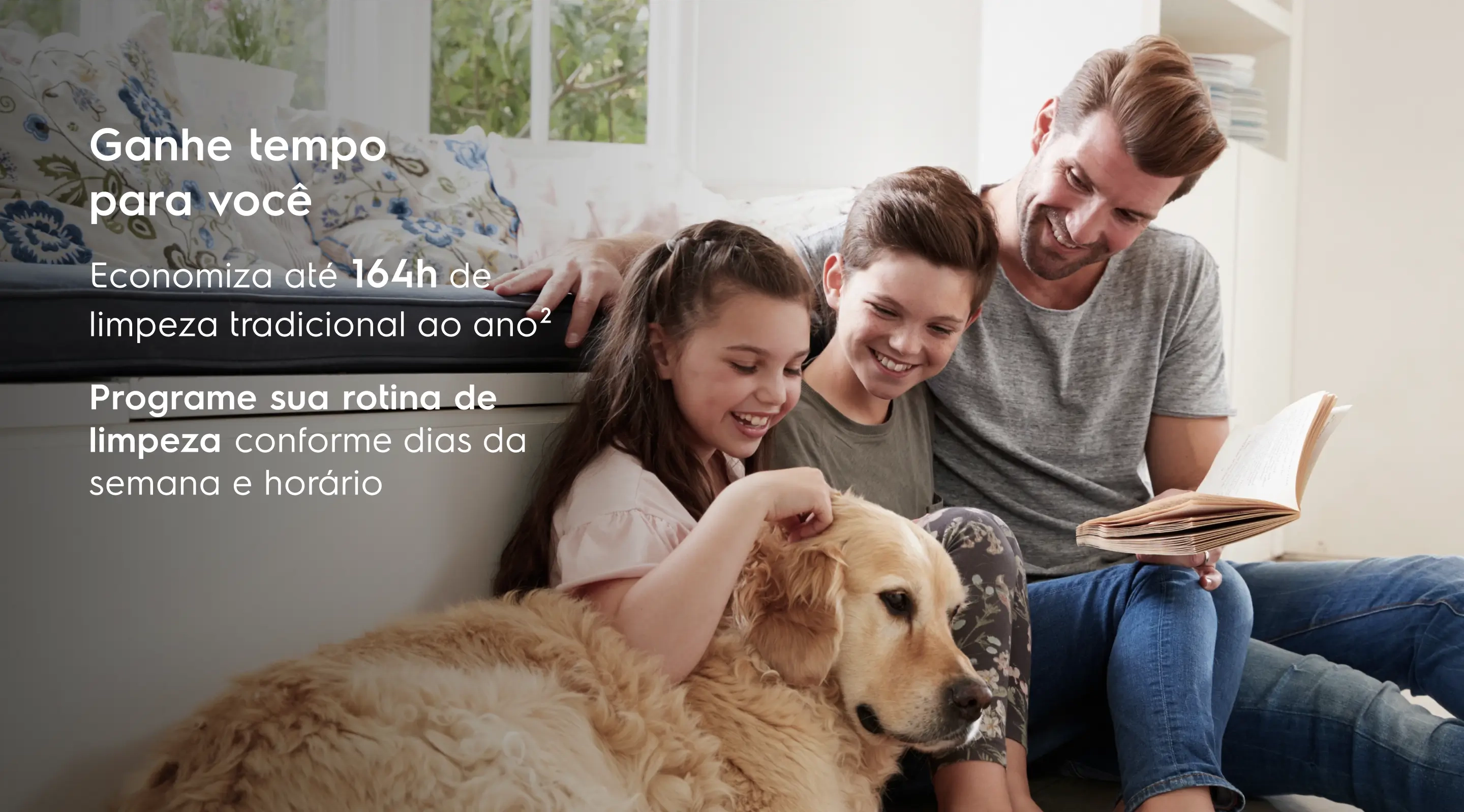 Ganhe tempo para você - Economiza até 164h de limpeza tradicional ao ano². Programe sua rotina de limpeza conforme dias da semana e horário.