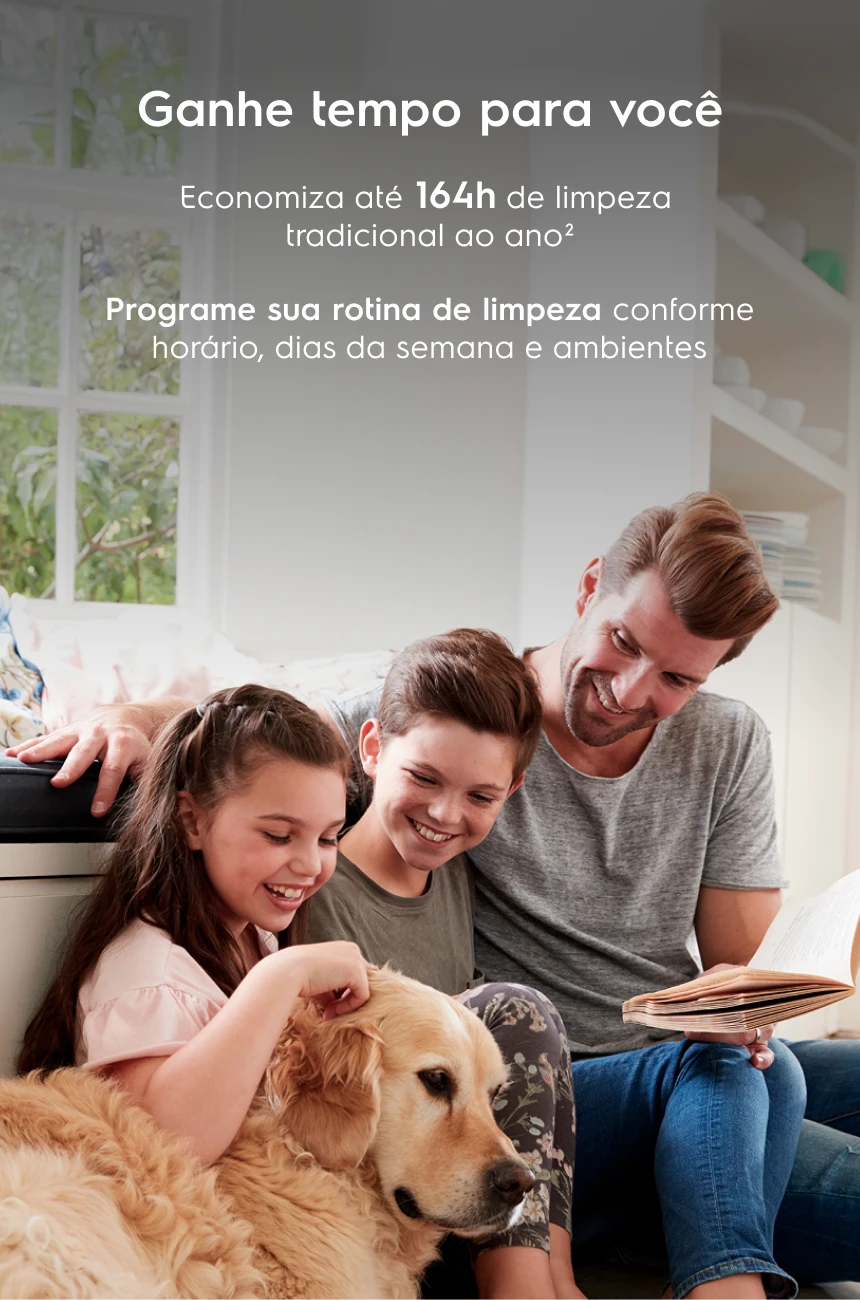 Ganhe tempo para você Economiza até 164h de limpeza tradicional ao ano² Programe sua rotina de limpeza conforme horário, dias da semana e ambientes