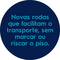 Novas rodas que facilitam o transporte, sem marcar ou riscar o piso.