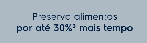 Preserva alimentos por até 30%3 mais tempo