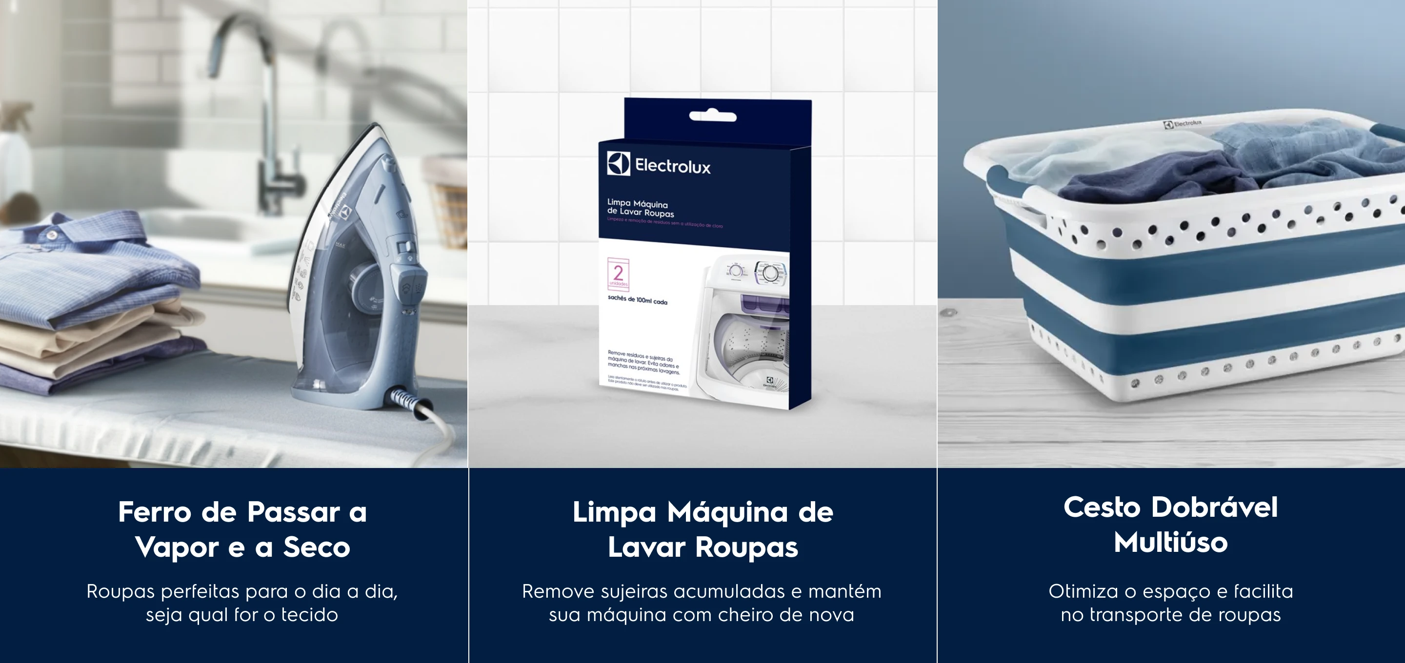 Ferro de Passar a Vapor e a Seco Roupas perfeitas para o dia a dia, seja qual for o tecido. Limpa Máquina de Lavar Roupas Remove sujeiras acumuladas e mantém sua máquina com cheiro de nova. Cesto Dobrável Multiúso Otimiza o espaço e facilita no transporte de roupas
