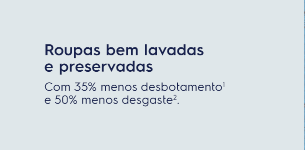 Roupas bem lavadas e preservadas. Com 35% menos desbotamento¹ e 50% menos desgaste².