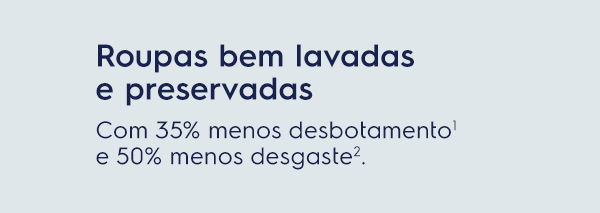 Roupas bem lavadas e preservadas. Com 35% menos desbotamento¹ e 50% menos desgaste².