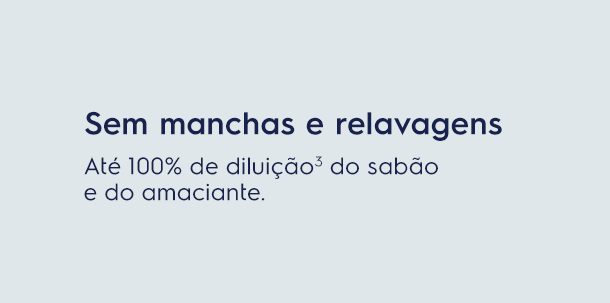 Sem manchas e relavagens. Até 100% de diluição³ do sabão e do amaciante.