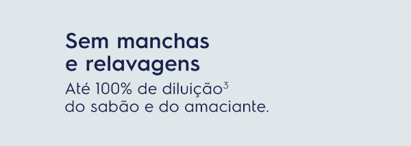 Sem manchas e relavagens. Até 100% de diluição³ do sabão e do amaciante.