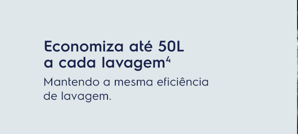 Economiza até 50L a cada lavagem⁴. Matendo a mesma eficiência de lavagem.