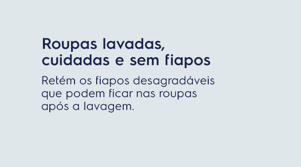 Roupas lavadas, cuidadas e sem fiapos. Retém os fiapos desagradáveis que podem ficar nas roupas após a lavagem.