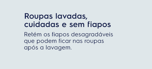 Roupas lavadas, cuidadas e sem fiapos. Retém os fiapos desagradáveis que podem ficar nas roupas após a lavagem.