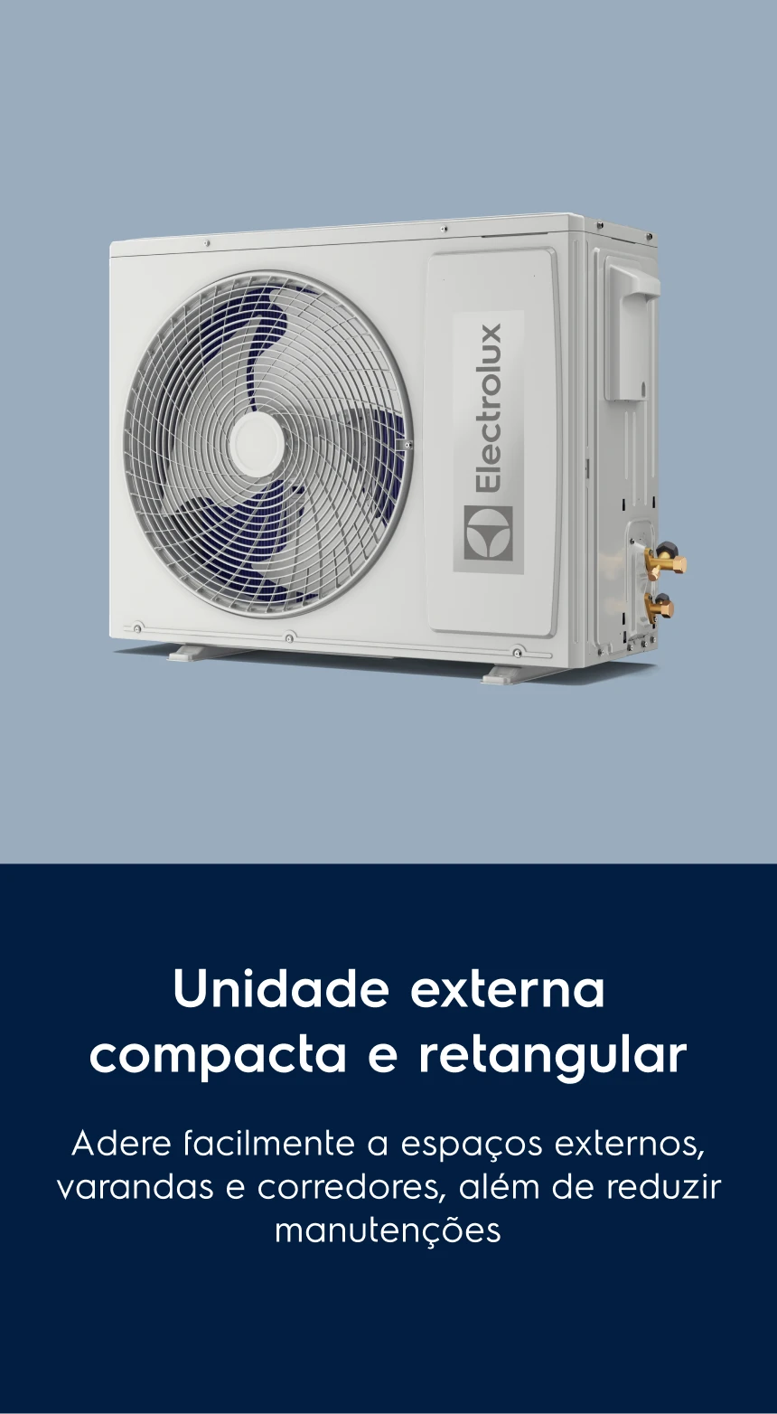 Unidade externa compacta e retangular. Adere facilmente a espaços externos, varandas e corredores, além de reduzir manutenções