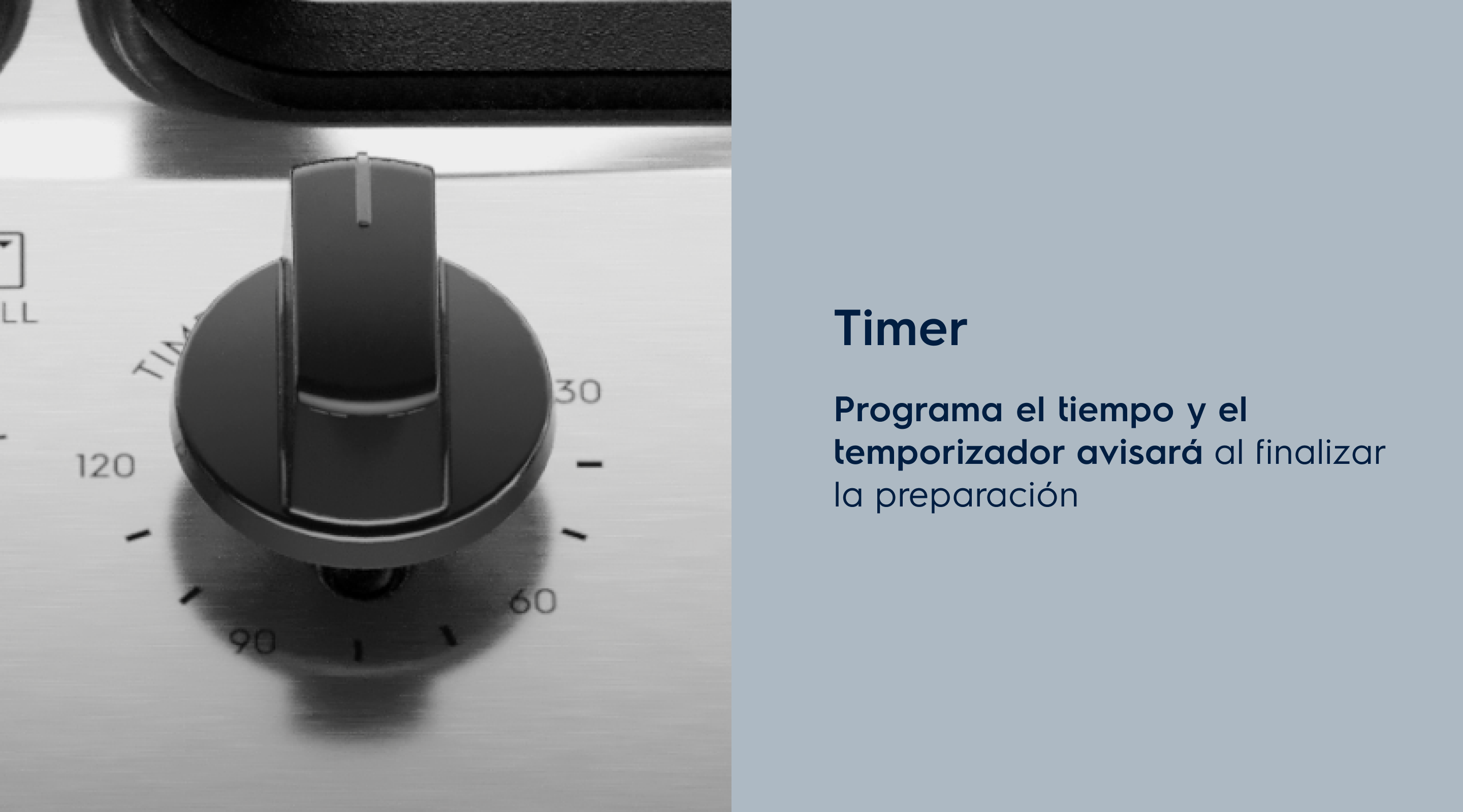 Timer Programa el tiempo de cocción y el temporizador emitirá una señal al final de la preparación.