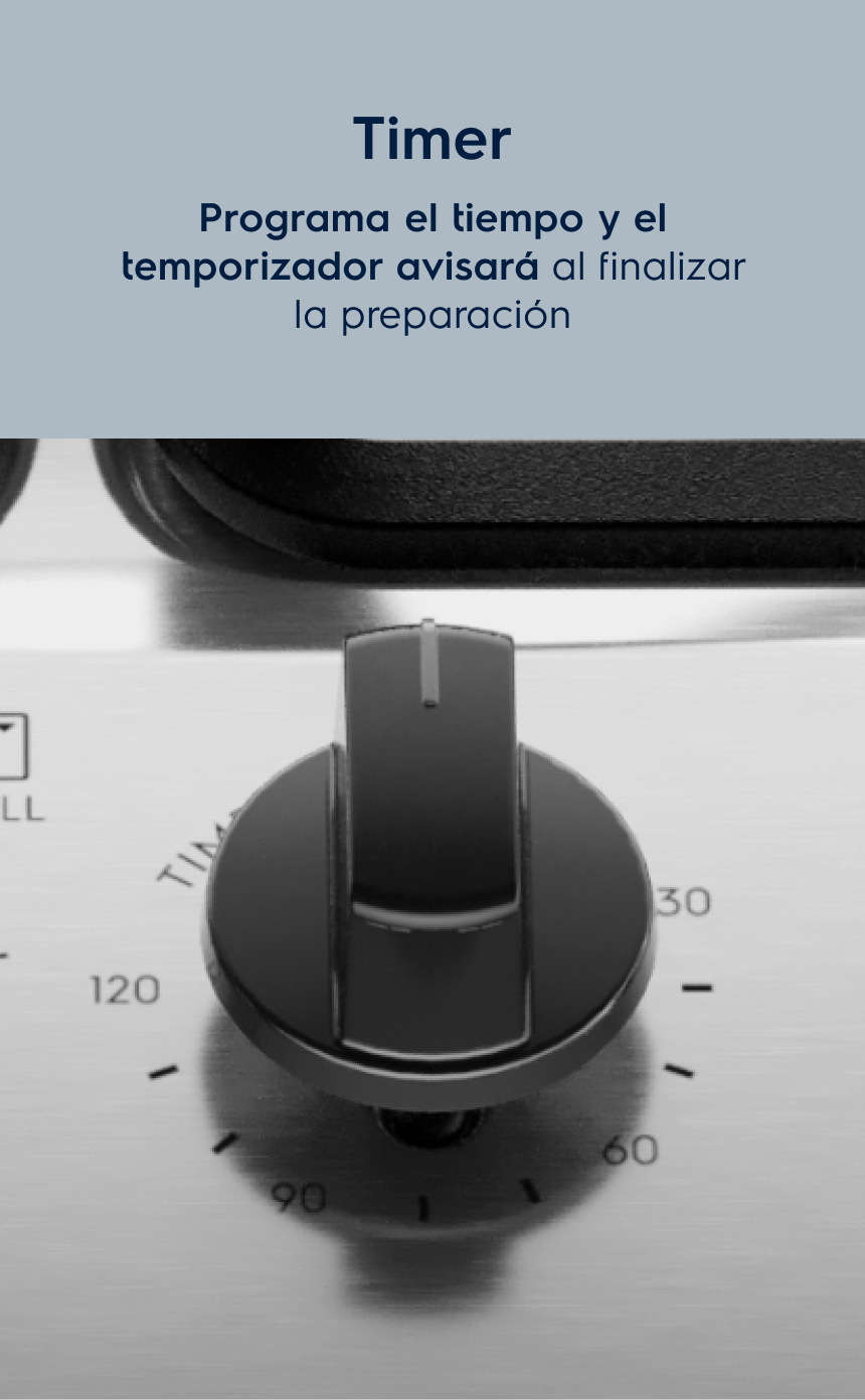 Timer Programa el tiempo de cocción y el temporizador emitirá una señal al final de la preparación.