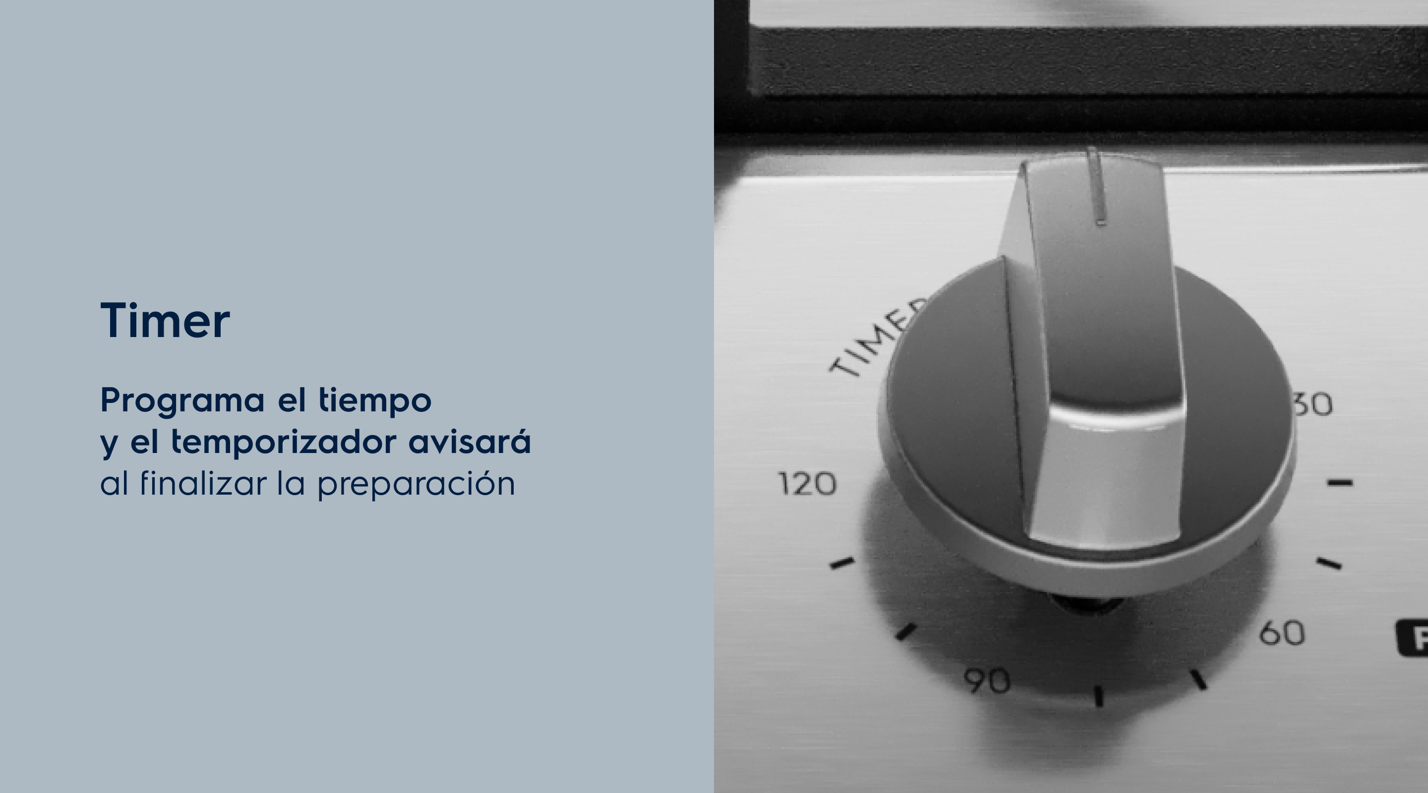 Timer Programa el tiempo de cocción y el temporizador emitirá una señal al final de la preparación.