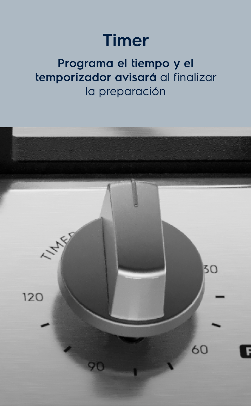 Timer Programa el tiempo de cocción y el temporizador emitirá una señal al final de la preparación.