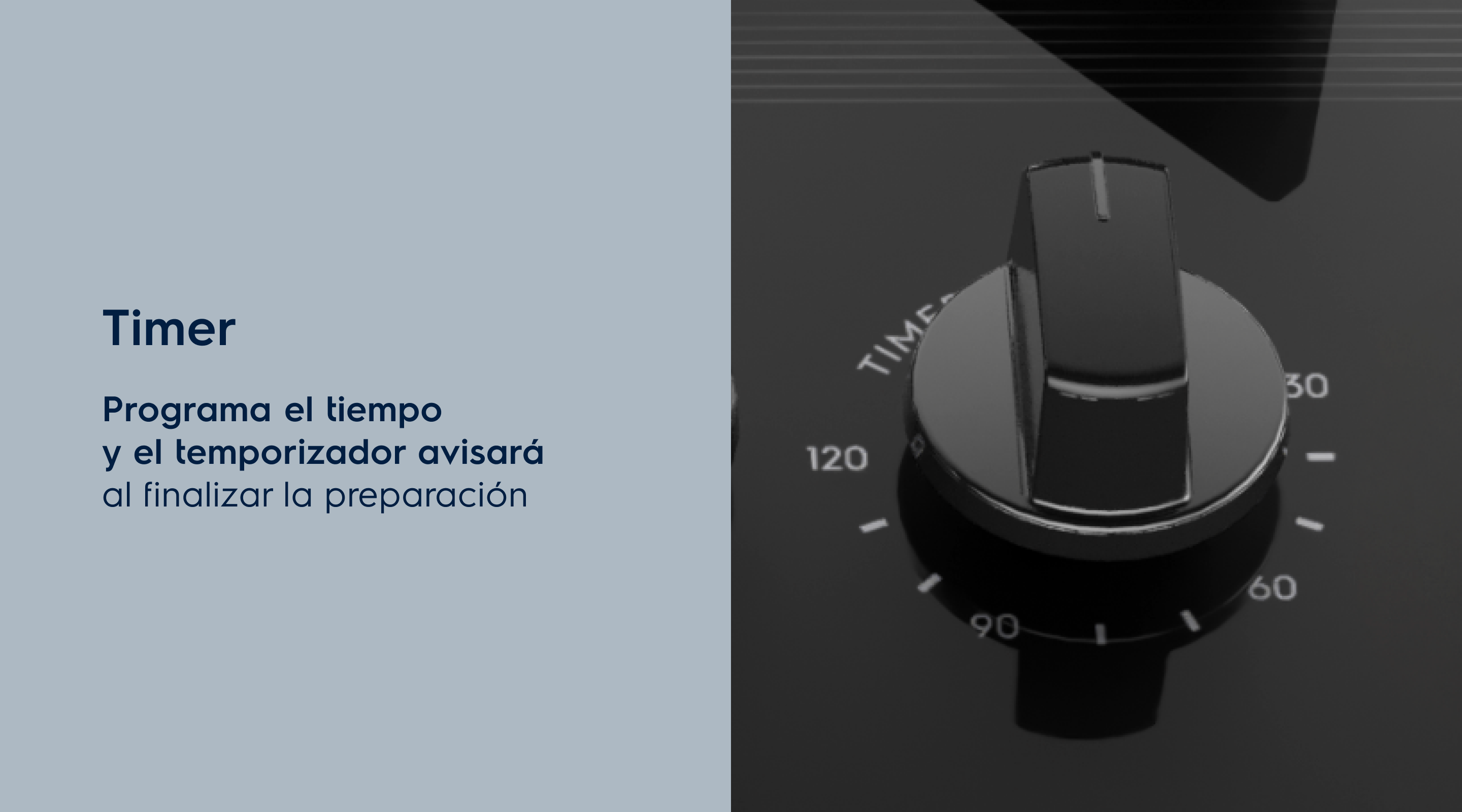 Timer Programa el tiempo de cocción y el temporizador emitirá una señal al final de la preparación.