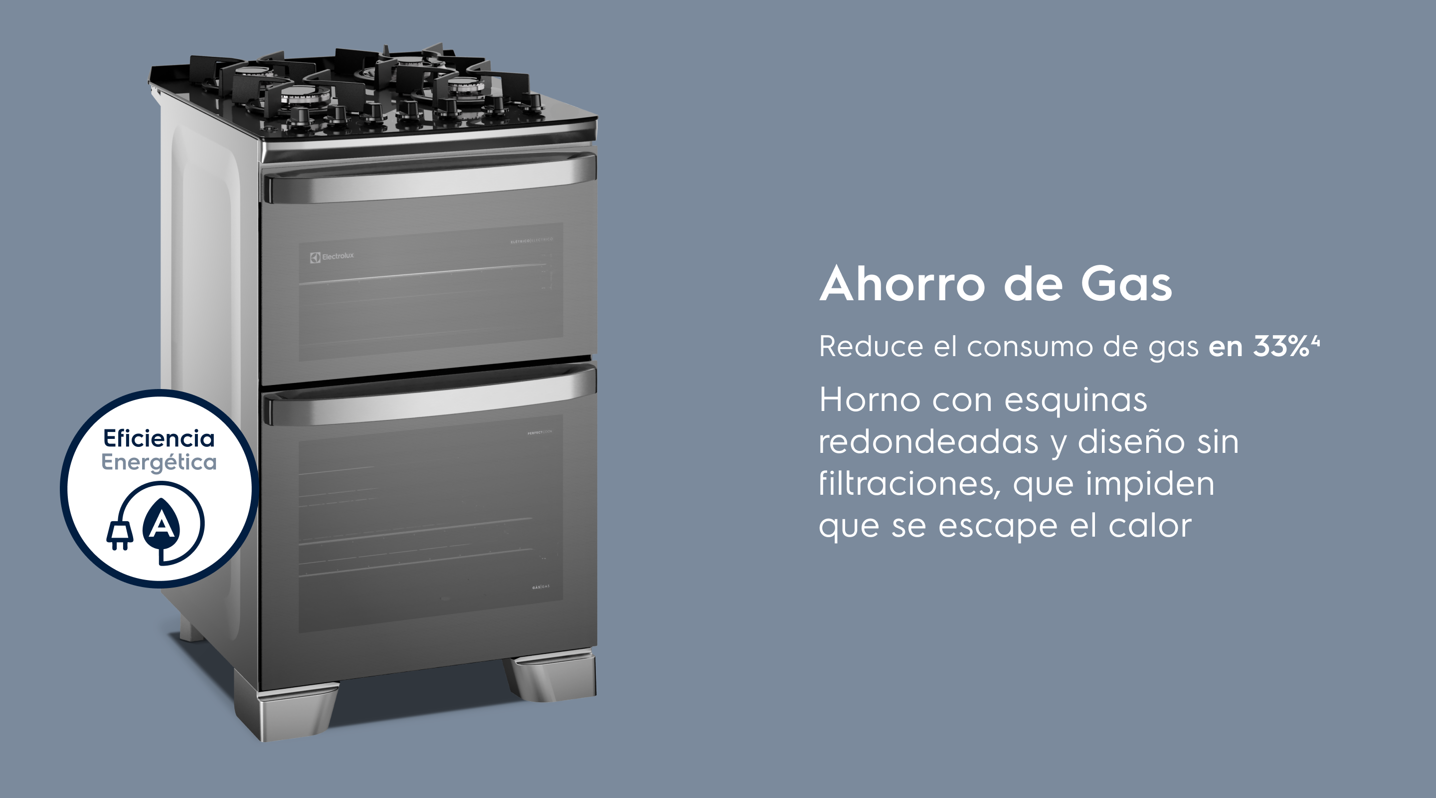 Ahorro de Gas Reduce el consumo de gas en 26%³ Horno con esquinas redondeadas y sin huecos que impiden que se escape el calor.